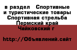  в раздел : Спортивные и туристические товары » Спортивная стрельба . Пермский край,Чайковский г.